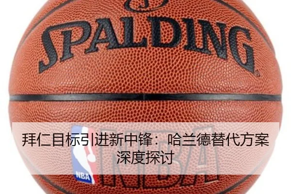 拜仁目标引进新中锋:哈兰德替代方案深度探讨